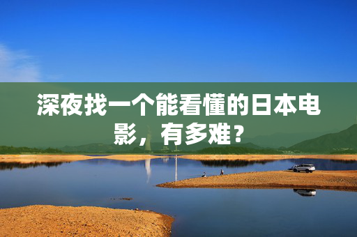 深夜找一个能看懂的日本电影，有多难？