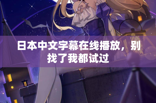 日本中文字幕在线播放，别找了我都试过
