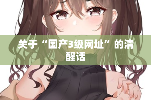 关于“国产3级网址”的清醒话
