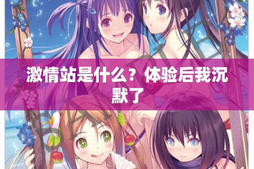激情站是什么？体验后我沉默了