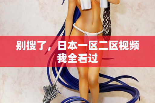 别搜了，日本一区二区视频我全看过