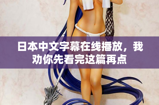 日本中文字幕在线播放，我劝你先看完这篇再点