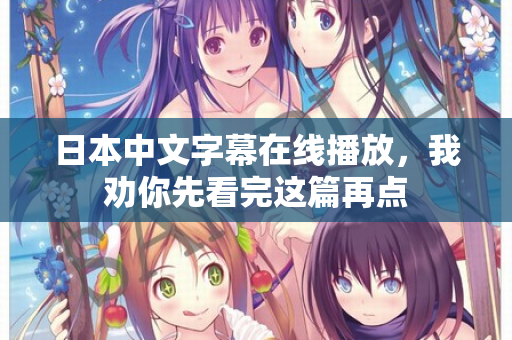 日本中文字幕在线播放，我劝你先看完这篇再点