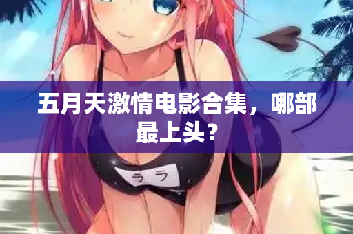 五月天激情电影合集，哪部最上头？