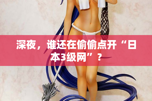 深夜，谁还在偷偷点开“日本3级网”？