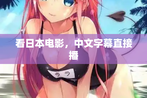 看日本电影，中文字幕直接播