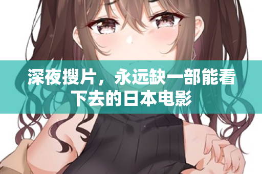 深夜搜片，永远缺一部能看下去的日本电影