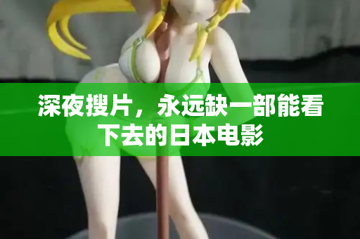 深夜搜片，永远缺一部能看下去的日本电影