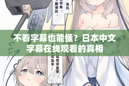 不看字幕也能懂？日本中文字幕在线观看的真相