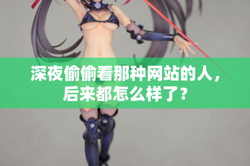 深夜偷偷看那种网站的人，后来都怎么样了？