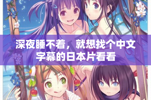 深夜睡不着，就想找个中文字幕的日本片看看