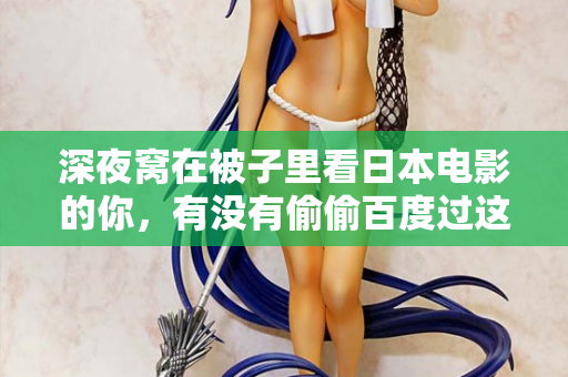 深夜窝在被子里看日本电影的你，有没有偷偷百度过这句话