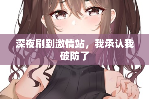 深夜刷到激情站，我承认我破防了