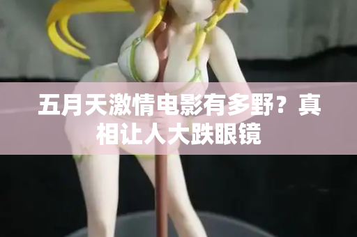 五月天激情电影有多野？真相让人大跌眼镜