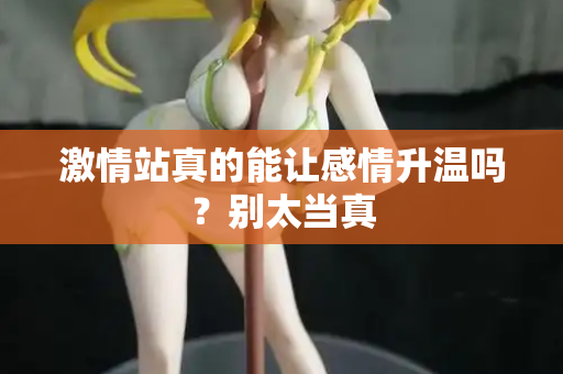 激情站真的能让感情升温吗？别太当真