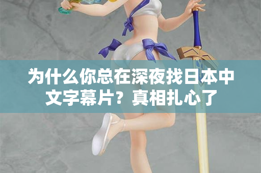 为什么你总在深夜找日本中文字幕片？真相扎心了