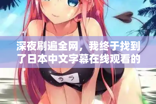深夜刷遍全网，我终于找到了日本中文字幕在线观看的隐藏入口