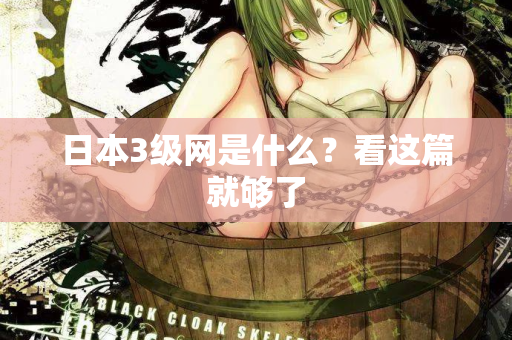 日本3级网是什么？看这篇就够了