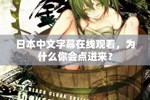 日本中文字幕在线观看,为什么你会点进来? 日本中文字幕在线观看,为什么你会点进来?