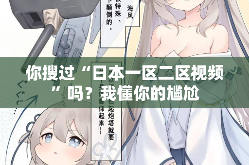 你搜过“日本一区二区视频”吗？我懂你的尴尬