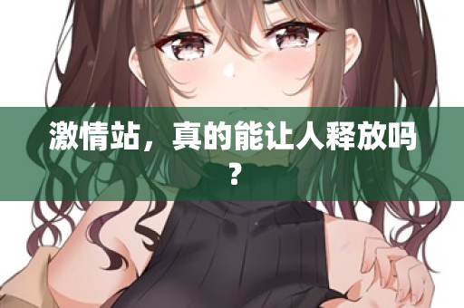 激情站，真的能让人释放吗？