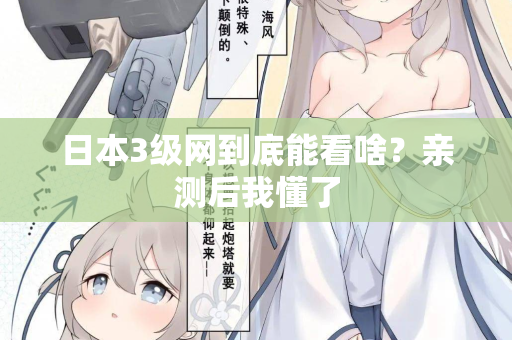 日本3级网到底能看啥?亲测后我懂了 日本3级网到底能看啥?亲测后我懂了