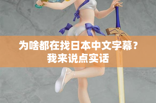 为啥都在找日本中文字幕？我来说点实话
