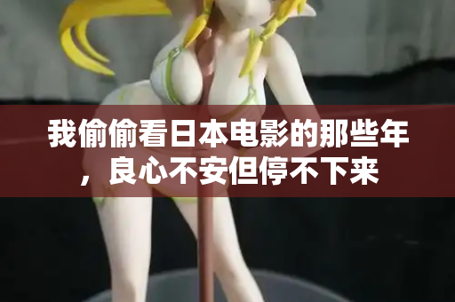 我偷偷看日本电影的那些年，良心不安但停不下来