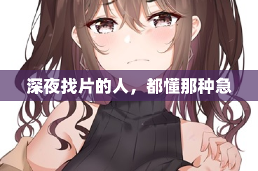 深夜找片的人，都懂那种急