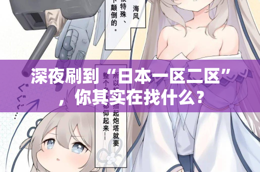 深夜刷到“日本一区二区”，你其实在找什么？