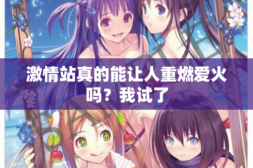 激情站真的能让人重燃爱火吗?我试了 激情站真的能让人重燃爱火吗?我试了