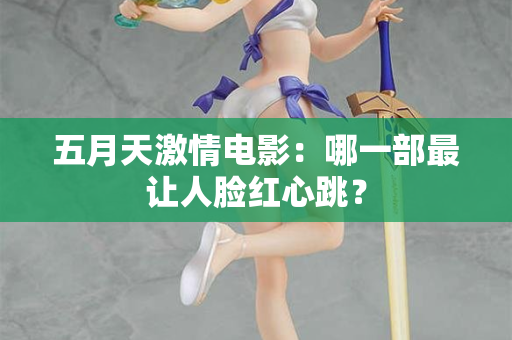 五月天激情电影:哪一部最让人脸红心跳? 五月天激情电影:哪一部最让人脸红心跳?