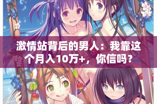 激情站背后的男人：我靠这个月入10万+，你信吗？