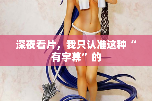 深夜看片，我只认准这种“有字幕”的