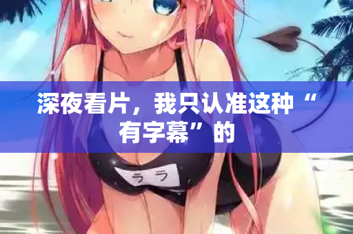 深夜看片，我只认准这种“有字幕”的