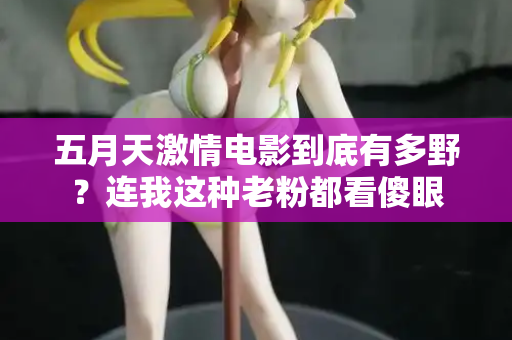 五月天激情电影到底有多野?连我这种老粉都看傻眼 五月天激情电影到底有多野?连我这种老粉都看傻眼