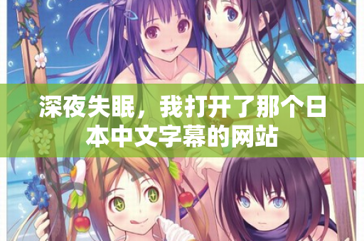 深夜失眠,我打开了那个日本中文字幕的网站 深夜失眠,我打开了那个日本中文字幕的网站