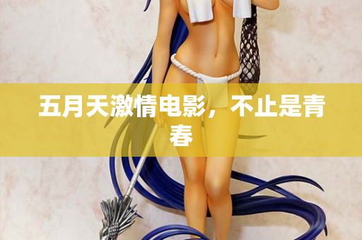 五月天激情电影,不止是青春 五月天激情电影,不止是青春
