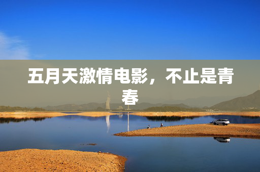 五月天激情电影,不止是青春 五月天激情电影,不止是青春