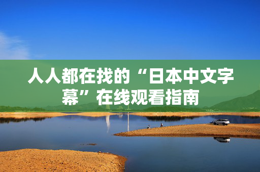 人人都在找的“日本中文字幕”在线观看指南