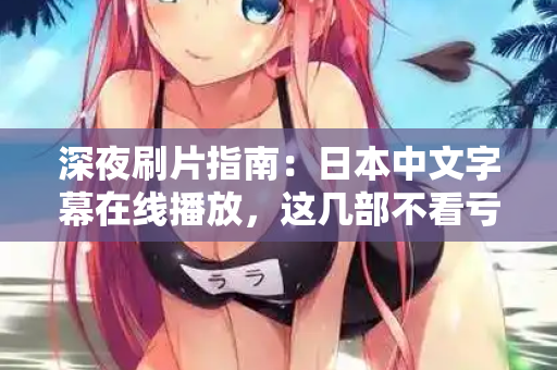 深夜刷片指南：日本中文字幕在线播放，这几部不看亏了