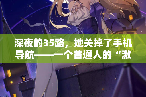 深夜的35路，她关掉了手机导航——一个普通人的“激情站”告白