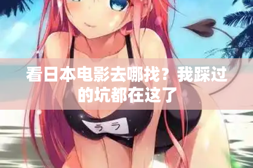 看日本电影去哪找？我踩过的坑都在这了