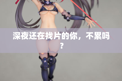 深夜还在找片的你，不累吗？