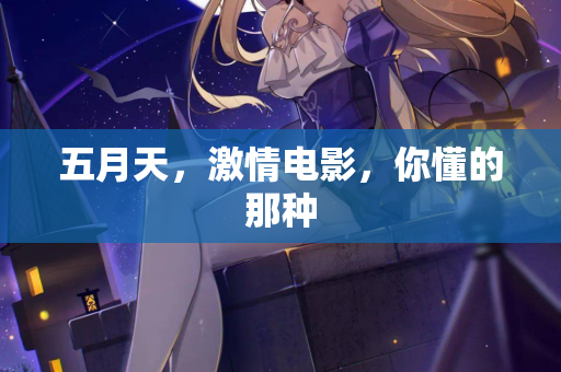 五月天，激情电影，你懂的那种