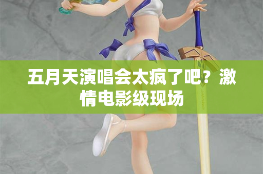 五月天演唱会太疯了吧?激情电影级现场 五月天演唱会太疯了吧?激情电影级现场