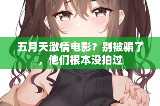 五月天激情电影?别被骗了,他们根本没拍过 五月天激情电影?别被骗了,他们根本没拍过