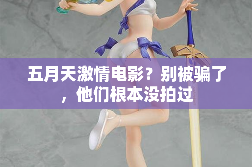 五月天激情电影?别被骗了,他们根本没拍过 五月天激情电影?别被骗了,他们根本没拍过