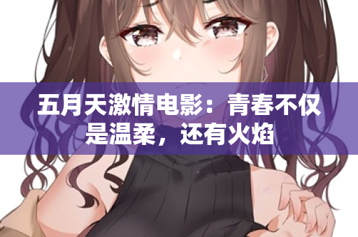 五月天激情电影：青春不仅是温柔，还有火焰