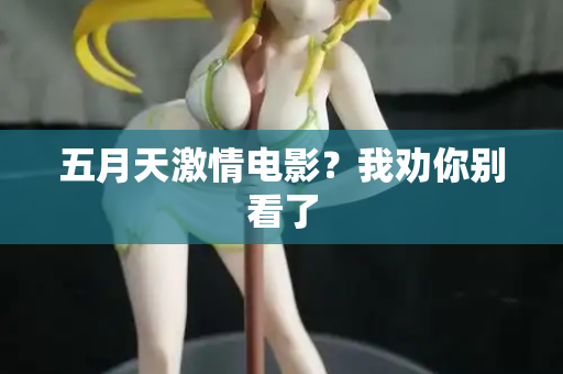 五月天激情电影？我劝你别看了